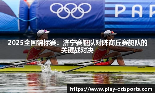 2025全国锦标赛：济宁赛艇队对阵商丘赛艇队的关键战对决