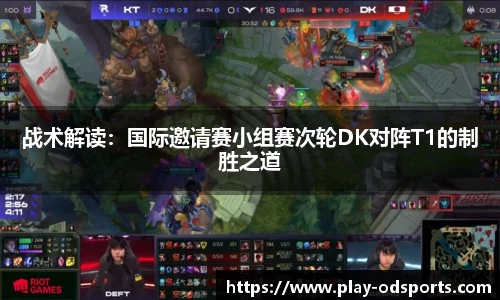 战术解读：国际邀请赛小组赛次轮DK对阵T1的制胜之道