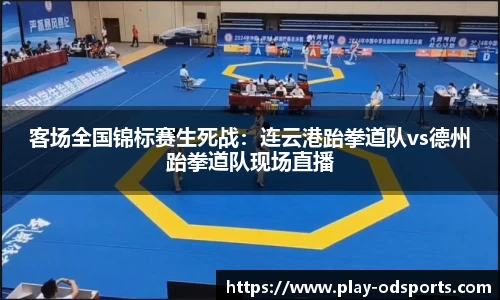 客场全国锦标赛生死战：连云港跆拳道队vs德州跆拳道队现场直播