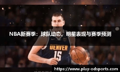 NBA新赛季：球队动态、明星表现与赛季预测